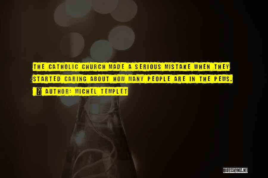 Michel Templet Quotes: The Catholic Church Made A Serious Mistake When They Started Caring About How Many People Are In The Pews.