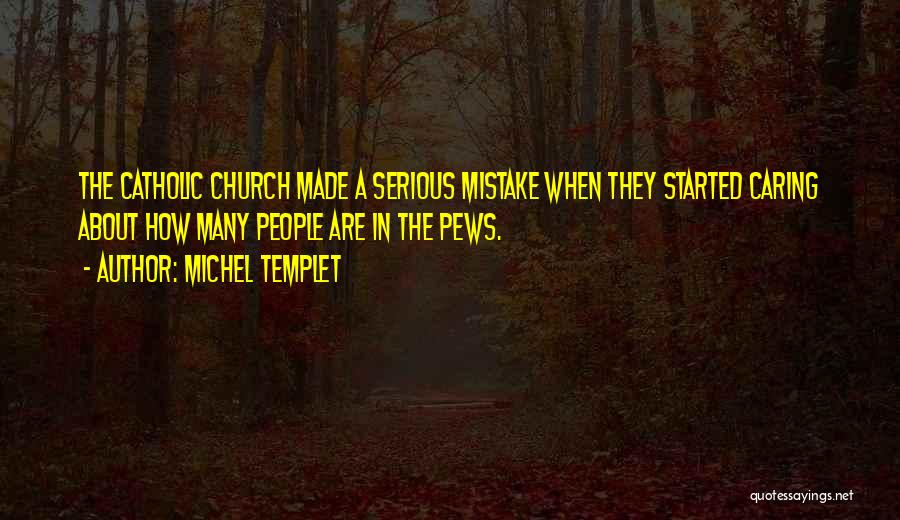 Michel Templet Quotes: The Catholic Church Made A Serious Mistake When They Started Caring About How Many People Are In The Pews.