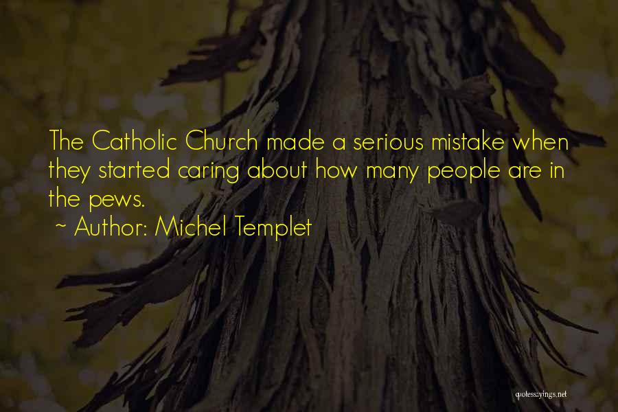 Michel Templet Quotes: The Catholic Church Made A Serious Mistake When They Started Caring About How Many People Are In The Pews.