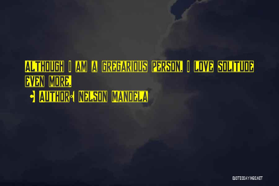 Nelson Mandela Quotes: Although I Am A Gregarious Person, I Love Solitude Even More.