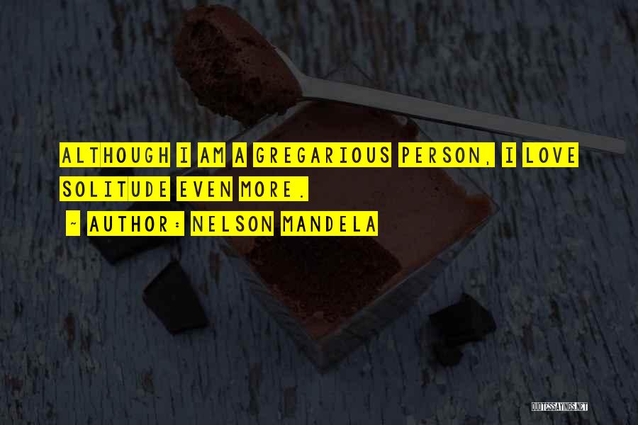 Nelson Mandela Quotes: Although I Am A Gregarious Person, I Love Solitude Even More.