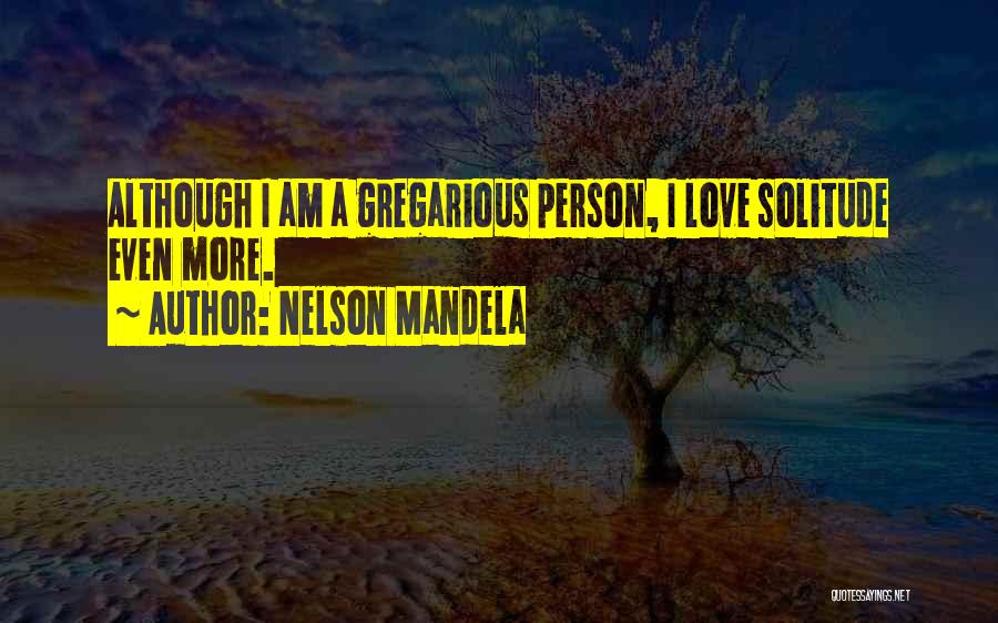 Nelson Mandela Quotes: Although I Am A Gregarious Person, I Love Solitude Even More.