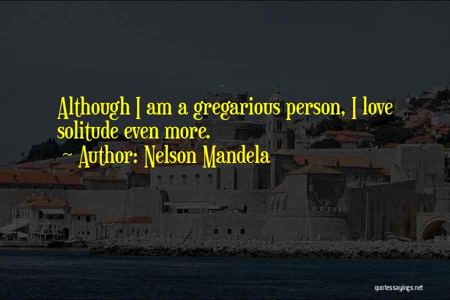 Nelson Mandela Quotes: Although I Am A Gregarious Person, I Love Solitude Even More.