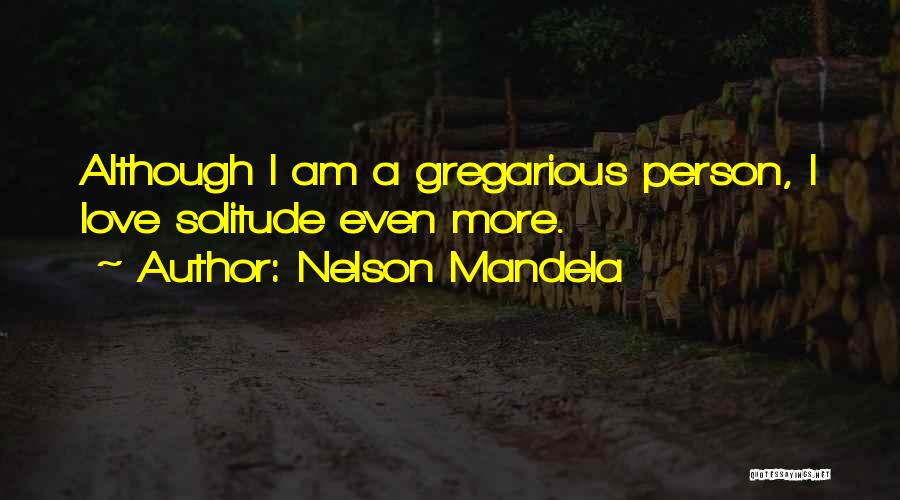 Nelson Mandela Quotes: Although I Am A Gregarious Person, I Love Solitude Even More.