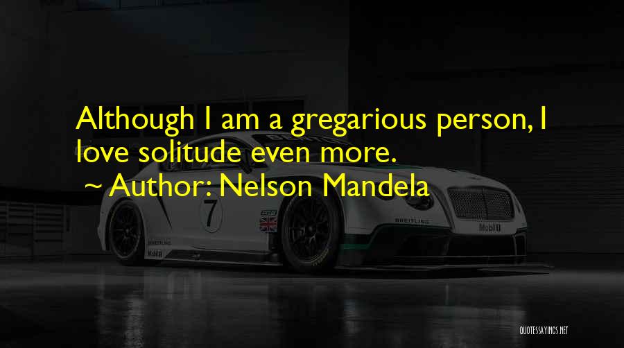 Nelson Mandela Quotes: Although I Am A Gregarious Person, I Love Solitude Even More.