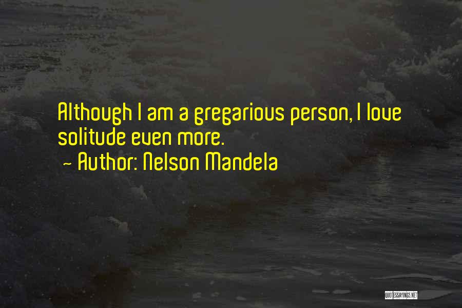 Nelson Mandela Quotes: Although I Am A Gregarious Person, I Love Solitude Even More.