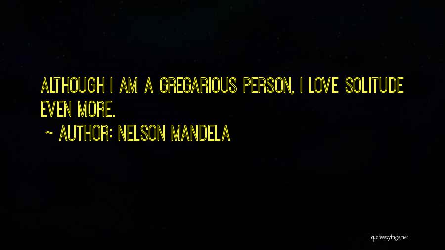 Nelson Mandela Quotes: Although I Am A Gregarious Person, I Love Solitude Even More.