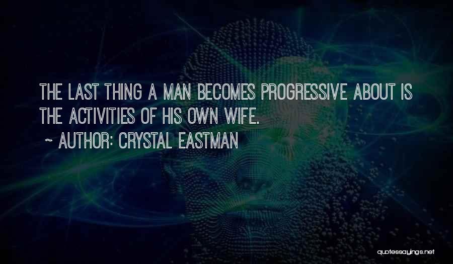 Crystal Eastman Quotes: The Last Thing A Man Becomes Progressive About Is The Activities Of His Own Wife.