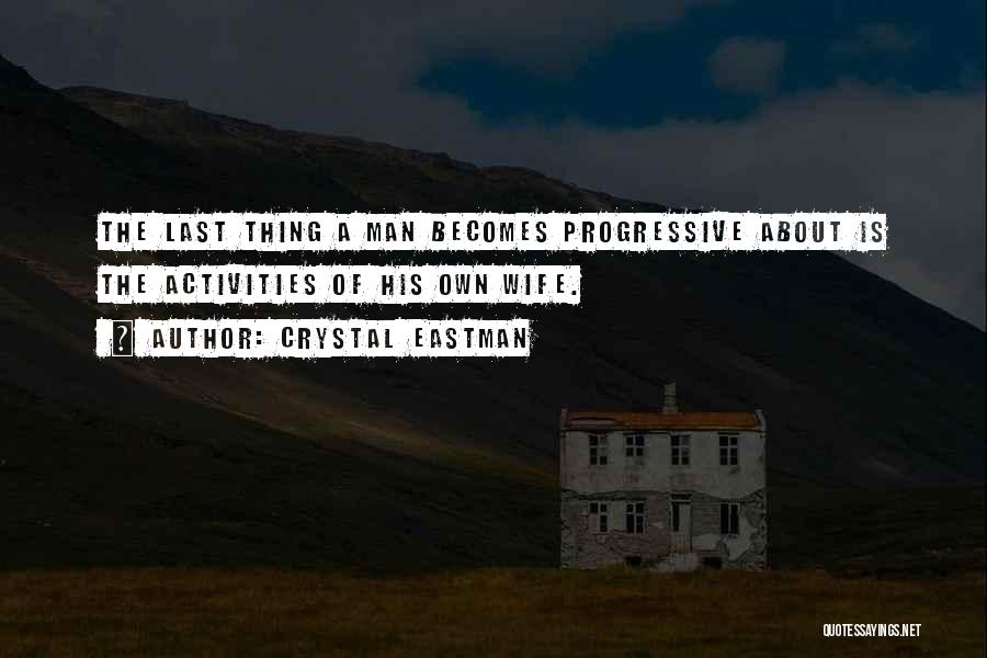 Crystal Eastman Quotes: The Last Thing A Man Becomes Progressive About Is The Activities Of His Own Wife.