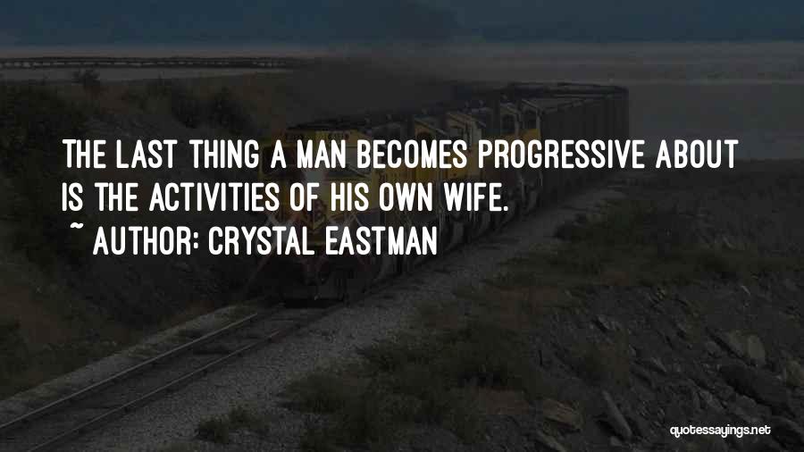 Crystal Eastman Quotes: The Last Thing A Man Becomes Progressive About Is The Activities Of His Own Wife.