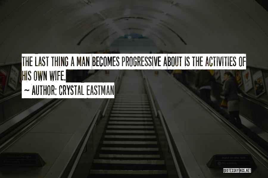 Crystal Eastman Quotes: The Last Thing A Man Becomes Progressive About Is The Activities Of His Own Wife.