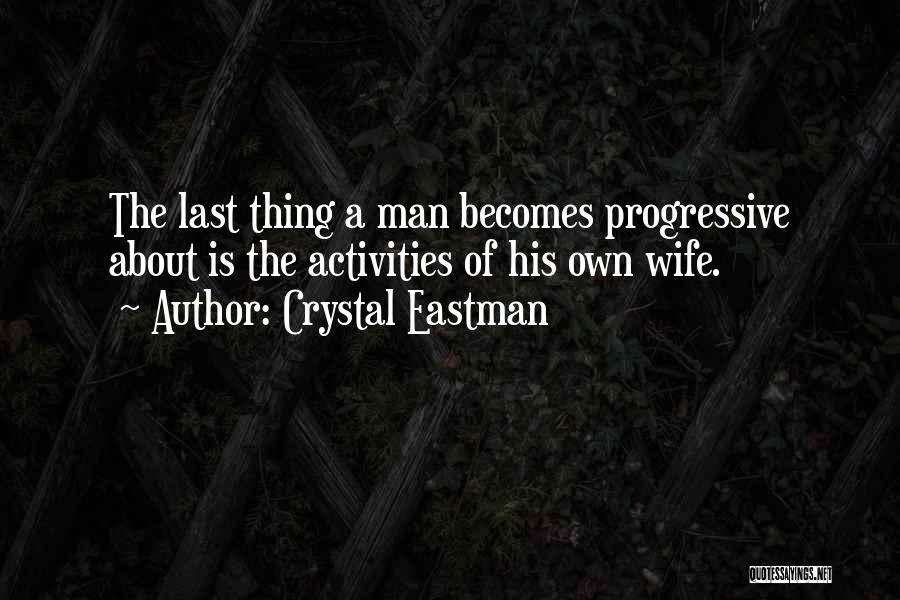 Crystal Eastman Quotes: The Last Thing A Man Becomes Progressive About Is The Activities Of His Own Wife.