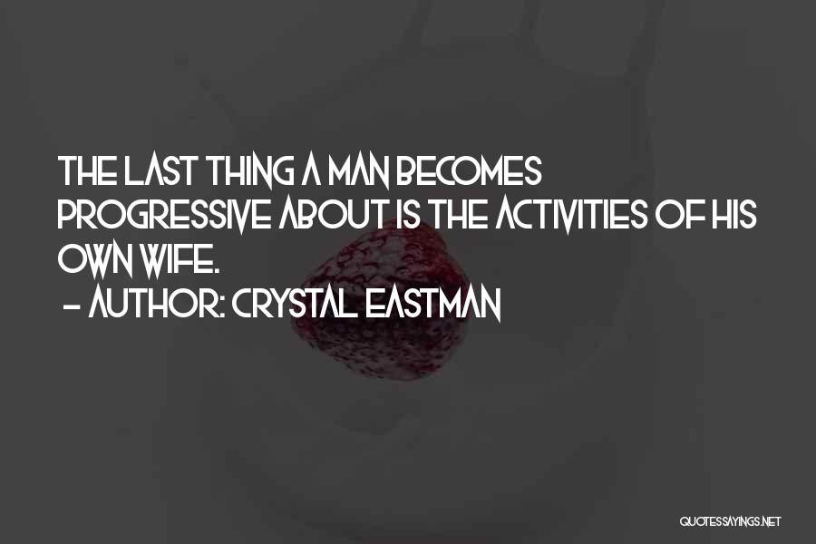 Crystal Eastman Quotes: The Last Thing A Man Becomes Progressive About Is The Activities Of His Own Wife.