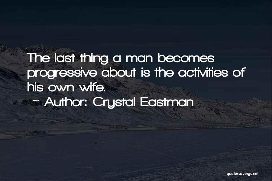 Crystal Eastman Quotes: The Last Thing A Man Becomes Progressive About Is The Activities Of His Own Wife.