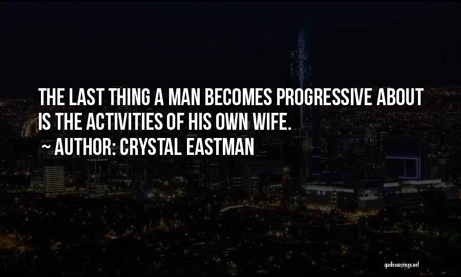 Crystal Eastman Quotes: The Last Thing A Man Becomes Progressive About Is The Activities Of His Own Wife.
