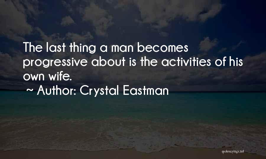 Crystal Eastman Quotes: The Last Thing A Man Becomes Progressive About Is The Activities Of His Own Wife.