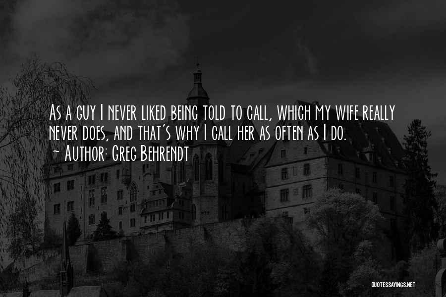 Greg Behrendt Quotes: As A Guy I Never Liked Being Told To Call, Which My Wife Really Never Does, And That's Why I