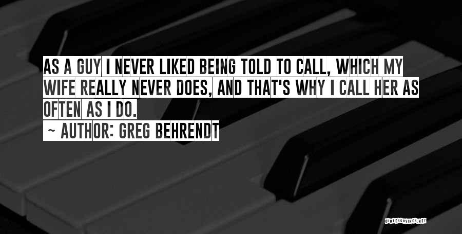 Greg Behrendt Quotes: As A Guy I Never Liked Being Told To Call, Which My Wife Really Never Does, And That's Why I