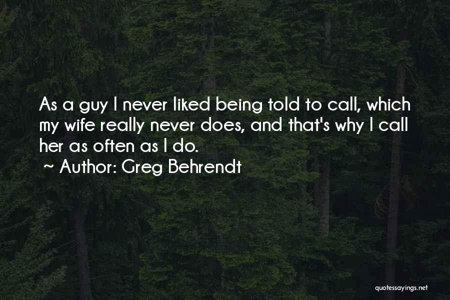 Greg Behrendt Quotes: As A Guy I Never Liked Being Told To Call, Which My Wife Really Never Does, And That's Why I
