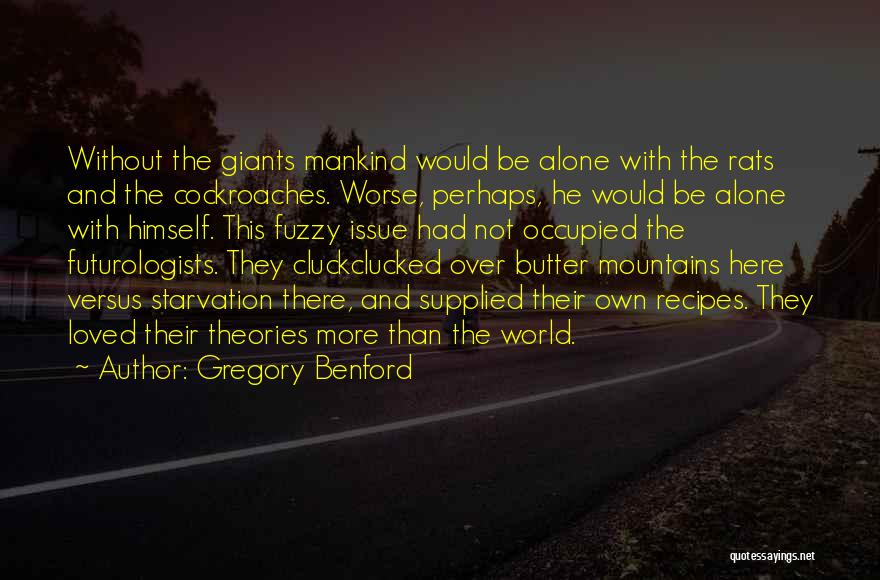 Gregory Benford Quotes: Without The Giants Mankind Would Be Alone With The Rats And The Cockroaches. Worse, Perhaps, He Would Be Alone With