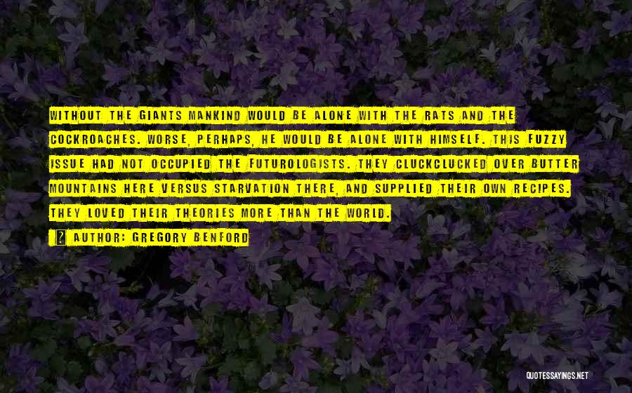 Gregory Benford Quotes: Without The Giants Mankind Would Be Alone With The Rats And The Cockroaches. Worse, Perhaps, He Would Be Alone With