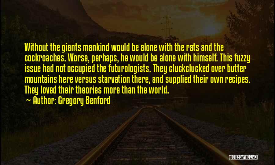 Gregory Benford Quotes: Without The Giants Mankind Would Be Alone With The Rats And The Cockroaches. Worse, Perhaps, He Would Be Alone With