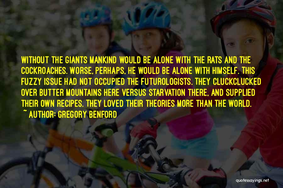 Gregory Benford Quotes: Without The Giants Mankind Would Be Alone With The Rats And The Cockroaches. Worse, Perhaps, He Would Be Alone With