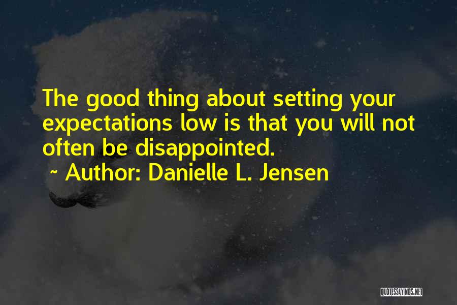 Danielle L. Jensen Quotes: The Good Thing About Setting Your Expectations Low Is That You Will Not Often Be Disappointed.