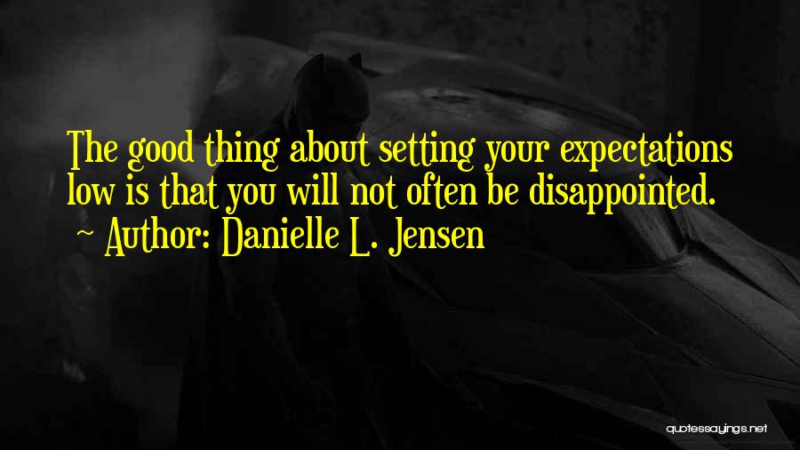 Danielle L. Jensen Quotes: The Good Thing About Setting Your Expectations Low Is That You Will Not Often Be Disappointed.