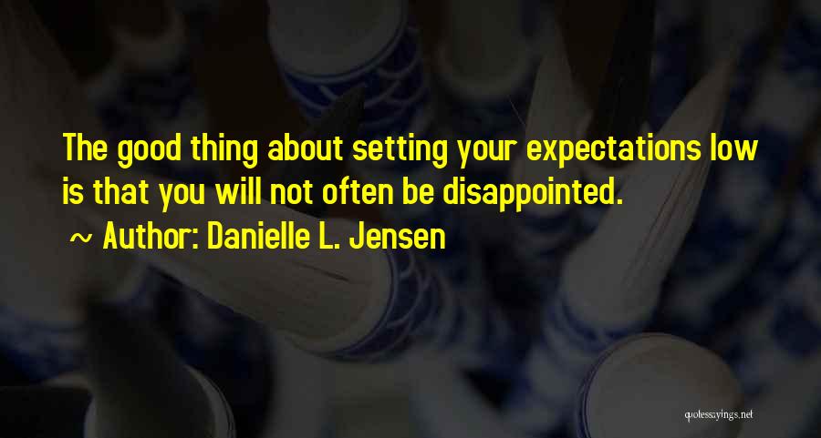 Danielle L. Jensen Quotes: The Good Thing About Setting Your Expectations Low Is That You Will Not Often Be Disappointed.