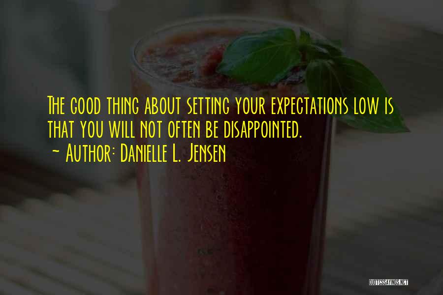 Danielle L. Jensen Quotes: The Good Thing About Setting Your Expectations Low Is That You Will Not Often Be Disappointed.