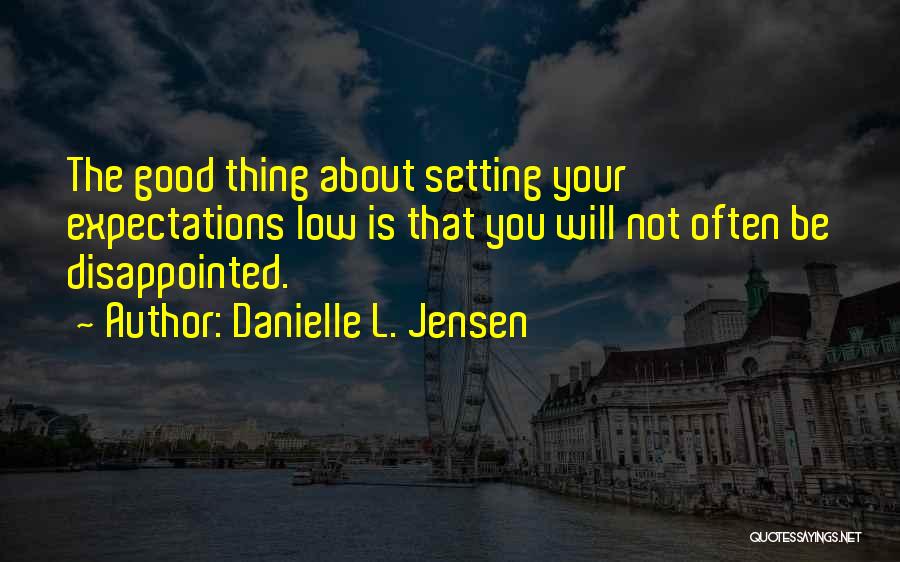 Danielle L. Jensen Quotes: The Good Thing About Setting Your Expectations Low Is That You Will Not Often Be Disappointed.