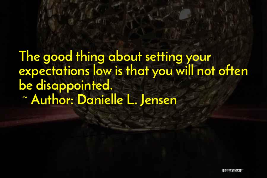 Danielle L. Jensen Quotes: The Good Thing About Setting Your Expectations Low Is That You Will Not Often Be Disappointed.