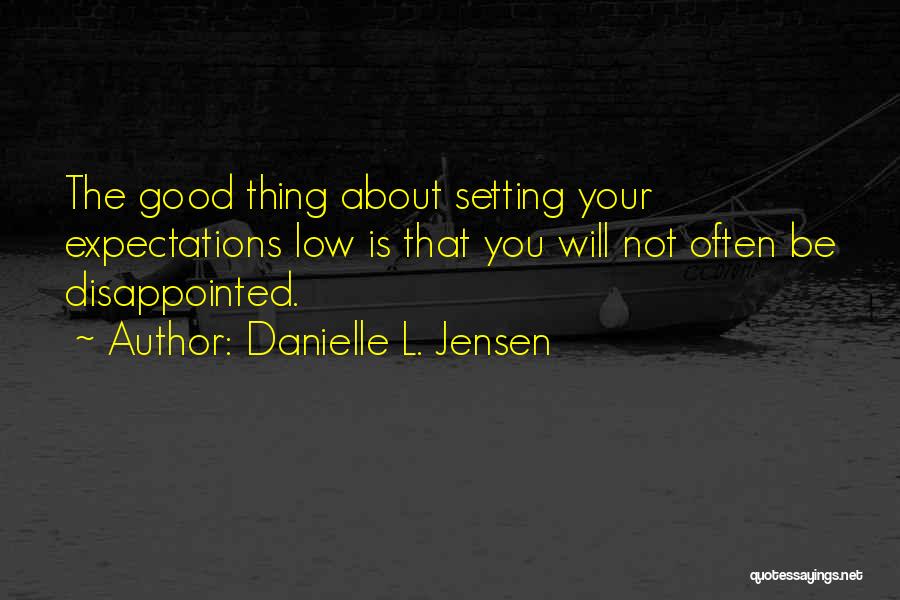 Danielle L. Jensen Quotes: The Good Thing About Setting Your Expectations Low Is That You Will Not Often Be Disappointed.
