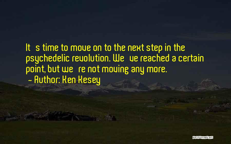 Ken Kesey Quotes: It's Time To Move On To The Next Step In The Psychedelic Revolution. We've Reached A Certain Point, But We're