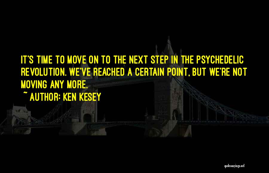 Ken Kesey Quotes: It's Time To Move On To The Next Step In The Psychedelic Revolution. We've Reached A Certain Point, But We're