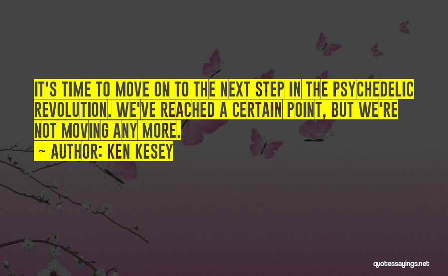 Ken Kesey Quotes: It's Time To Move On To The Next Step In The Psychedelic Revolution. We've Reached A Certain Point, But We're