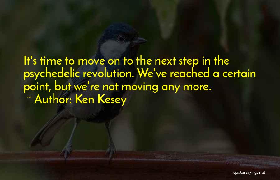 Ken Kesey Quotes: It's Time To Move On To The Next Step In The Psychedelic Revolution. We've Reached A Certain Point, But We're