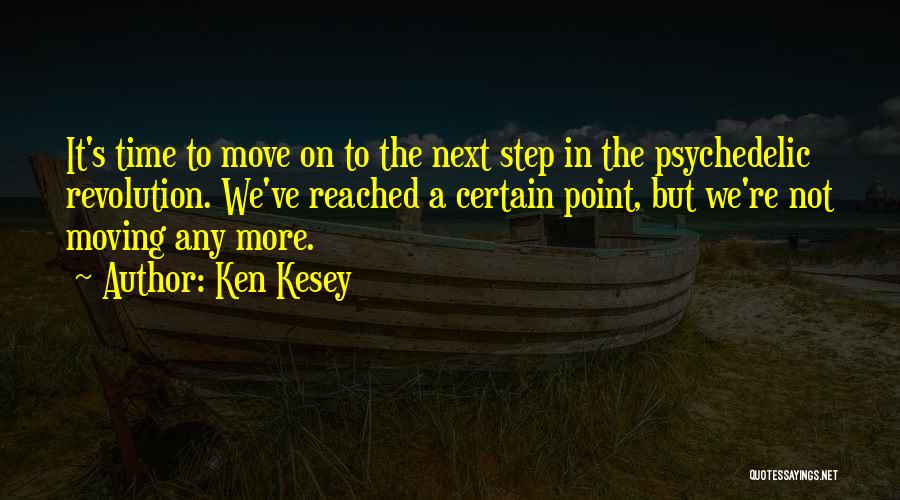 Ken Kesey Quotes: It's Time To Move On To The Next Step In The Psychedelic Revolution. We've Reached A Certain Point, But We're