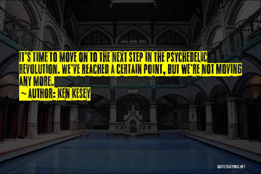 Ken Kesey Quotes: It's Time To Move On To The Next Step In The Psychedelic Revolution. We've Reached A Certain Point, But We're