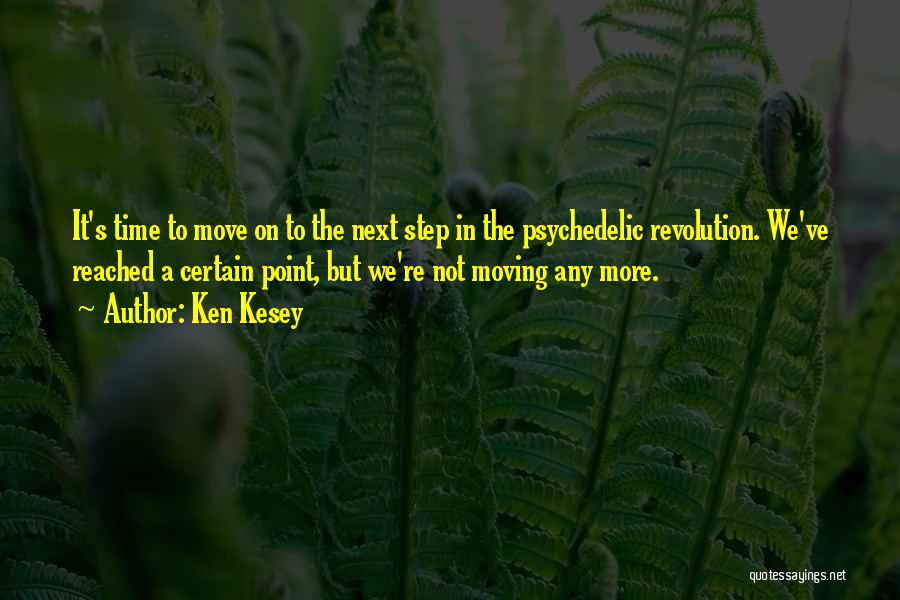 Ken Kesey Quotes: It's Time To Move On To The Next Step In The Psychedelic Revolution. We've Reached A Certain Point, But We're