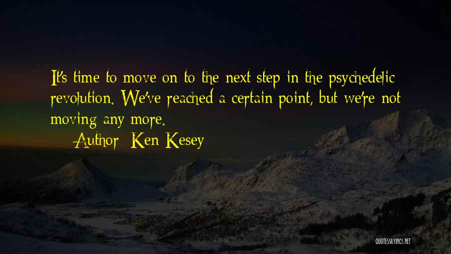 Ken Kesey Quotes: It's Time To Move On To The Next Step In The Psychedelic Revolution. We've Reached A Certain Point, But We're