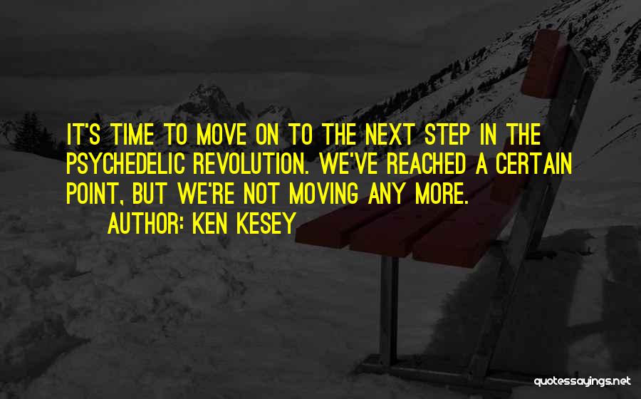 Ken Kesey Quotes: It's Time To Move On To The Next Step In The Psychedelic Revolution. We've Reached A Certain Point, But We're