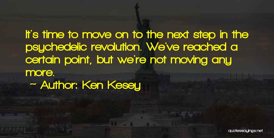 Ken Kesey Quotes: It's Time To Move On To The Next Step In The Psychedelic Revolution. We've Reached A Certain Point, But We're