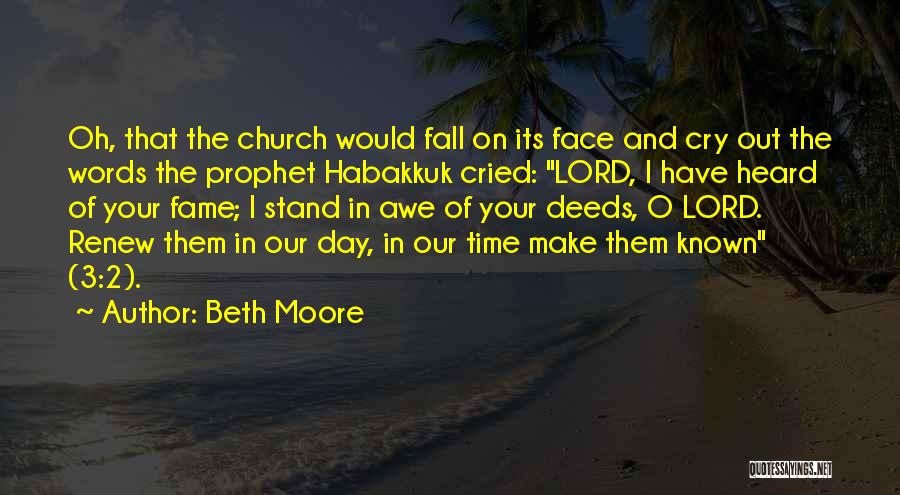 Beth Moore Quotes: Oh, That The Church Would Fall On Its Face And Cry Out The Words The Prophet Habakkuk Cried: Lord, I