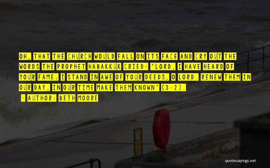 Beth Moore Quotes: Oh, That The Church Would Fall On Its Face And Cry Out The Words The Prophet Habakkuk Cried: Lord, I