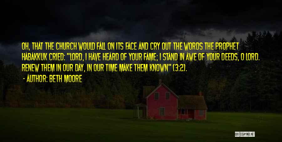 Beth Moore Quotes: Oh, That The Church Would Fall On Its Face And Cry Out The Words The Prophet Habakkuk Cried: Lord, I