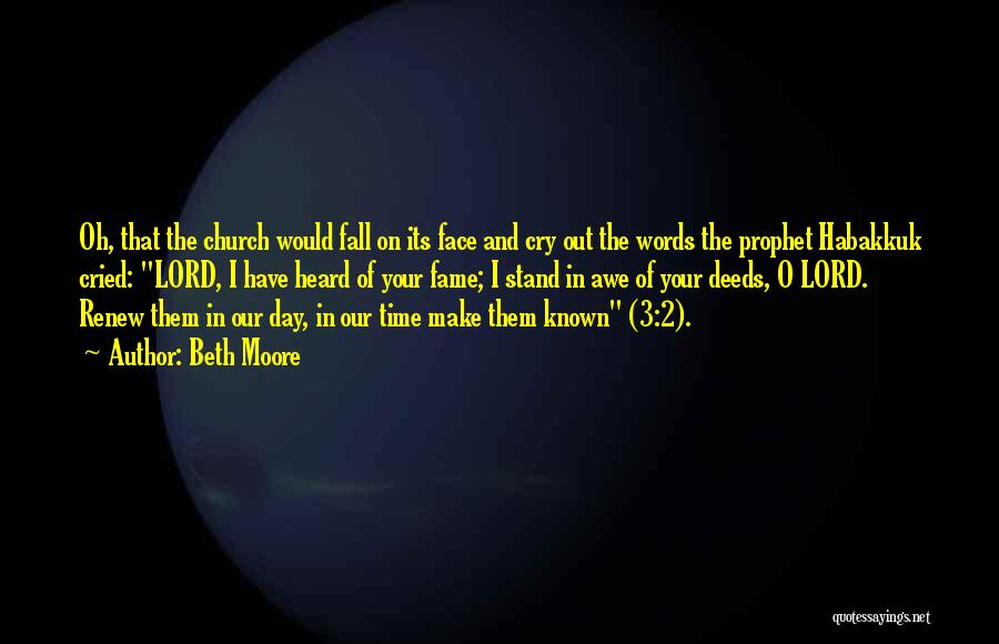 Beth Moore Quotes: Oh, That The Church Would Fall On Its Face And Cry Out The Words The Prophet Habakkuk Cried: Lord, I