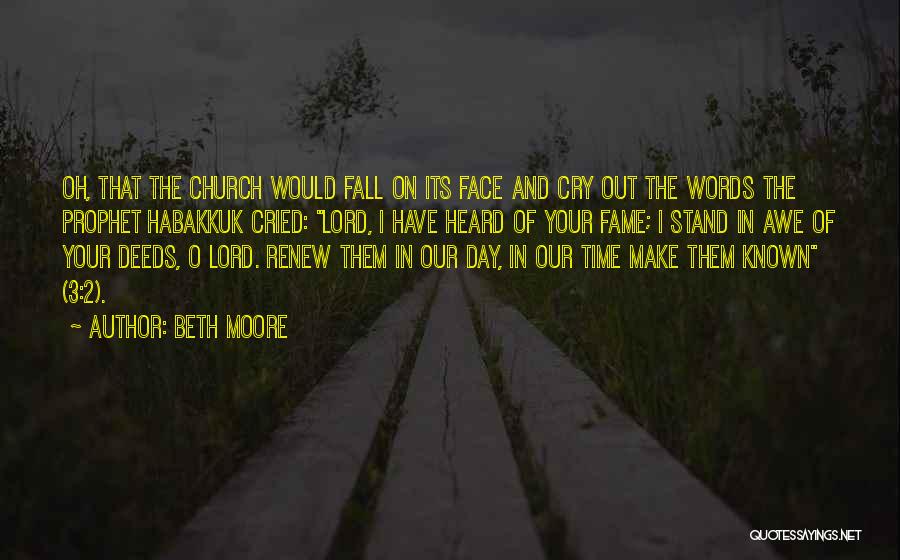 Beth Moore Quotes: Oh, That The Church Would Fall On Its Face And Cry Out The Words The Prophet Habakkuk Cried: Lord, I