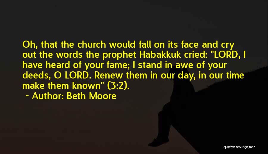 Beth Moore Quotes: Oh, That The Church Would Fall On Its Face And Cry Out The Words The Prophet Habakkuk Cried: Lord, I